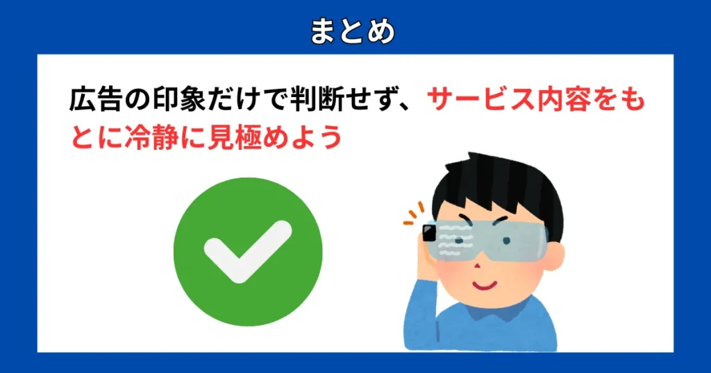 まとめ：広告の印象だけで判断せず、サービス内容をもとに冷静に見極めよう